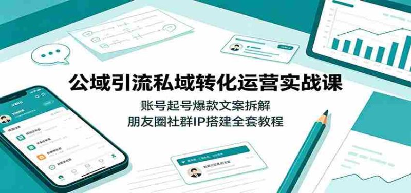 公域引流私域转化运营实战课:账号起号爆款文案拆解,朋友圈社群IP搭建全套教程-一起发