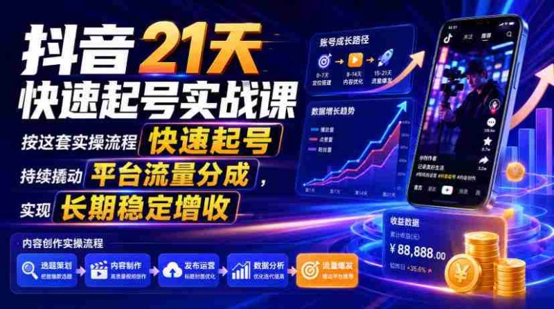 抖音21天快速起号实战课，按这套实操流程快速起号，持续撬动平台流量分成，实现长期稳定增收-一起发