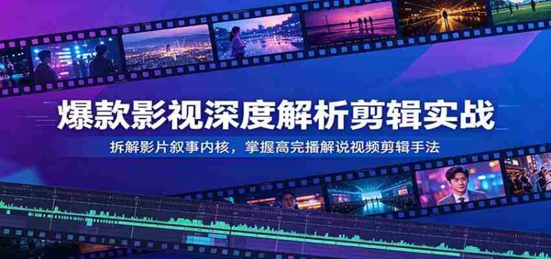 爆款影视深度解析剪辑实战:拆解影片叙事内核,掌握高完播解说视频剪辑手法-一起发