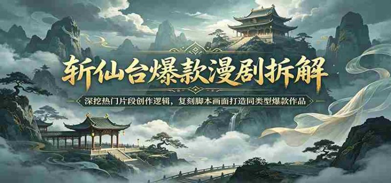 斩仙台爆款漫剧拆解:深挖热门片段创作逻辑,复刻脚本画面打造同类型爆款作品-一起发