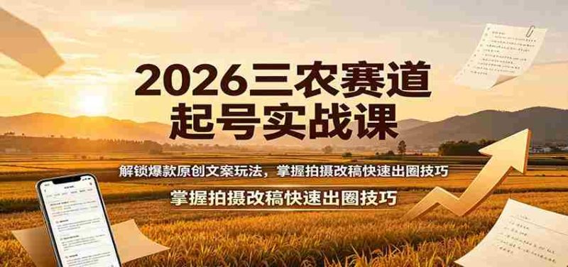 2026三农赛道起号实战课:解锁爆款原创文案玩法,掌握拍摄改稿快速出圈技巧-一起发