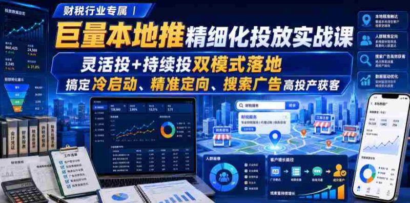 财税行业专属|巨量本地推精细化投放实战课,灵活投+持续投双模式落地,搞定冷启动、精准定向、搜索广告高投产获客-一起发
