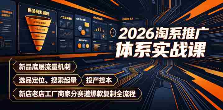 2026淘系推广体系实战课｜新品底层流量机制、选品定位、搜索起量、投产控本、新店老店工厂商家分赛道爆款复制全流程-一起发