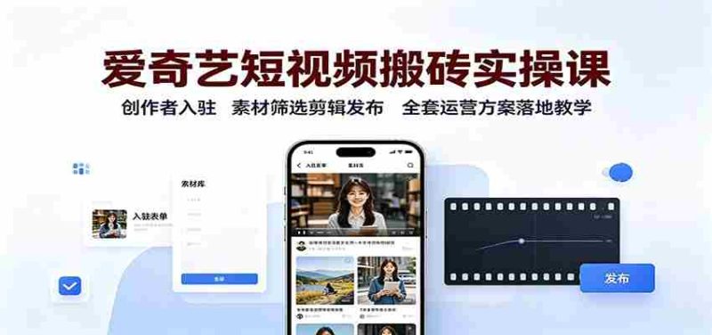 爱奇艺短视频搬砖实操课:创作者入驻,素材筛选剪辑发布,全套运营方案落地教学-一起发