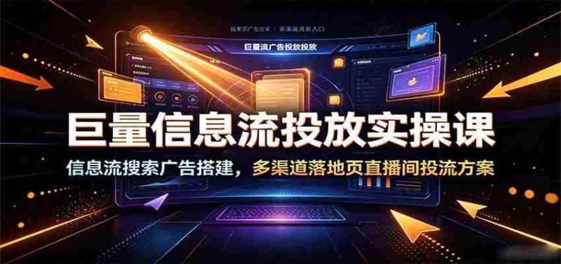 巨量信息流投放实操课:信息流搜索广告搭建,多渠道落地页直播间投流方案-一起发