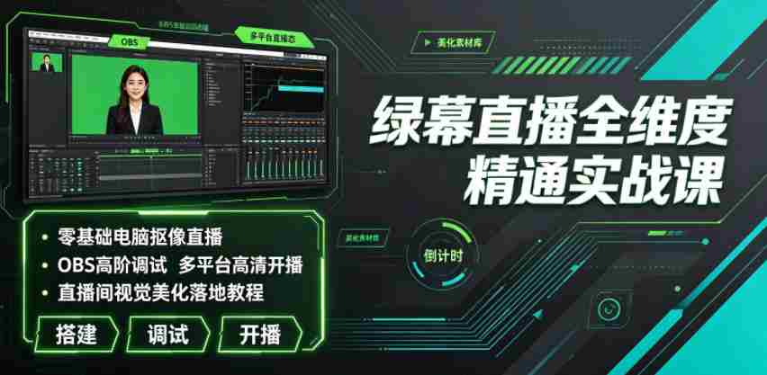 绿幕直播全维度精通实战课|零基础电脑抠像直播、OBS高阶调试、多平台高清开播、直播间视觉美化落地教程
