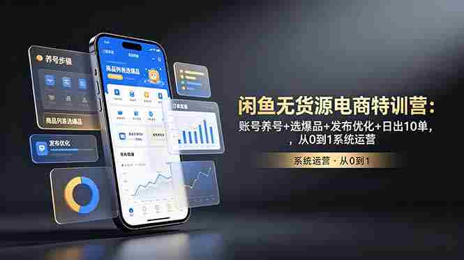(18979期)闲鱼无货源电商特训营:账号养号+选爆品+发布优化+日出10单,从0到1系统运营-一起发