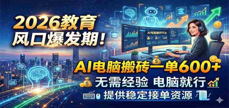 2026教育风口爆发期!AI电脑搬砖一单600+,无需经验电脑就行,提供稳定接单资源-一起发