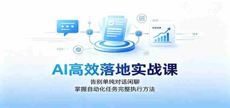 AI高效落地实战课:告别单纯对话闲聊,掌握自动化任务完整执行方法-一起发