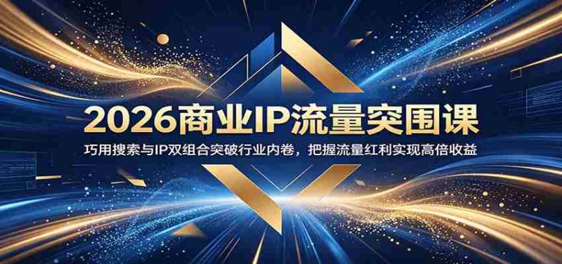 2026商业IP流量突围课:巧用搜索与IP双组合突破行业内卷,把握流量红利实现高倍收益-一起发