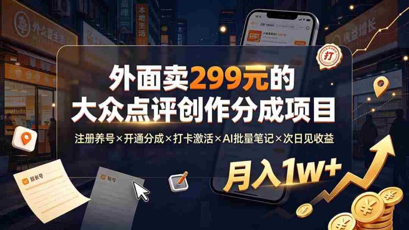 (19488期)外面卖299元的大众点评创作分成项目:注册养号×开通分成×打卡激活×AI批量笔记×次日见收益,月入1w+-一起发