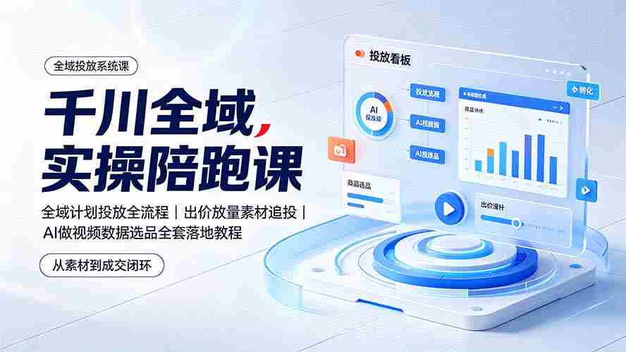 （19392期）千川全域实操陪跑课：全域计划投放全流程｜出价放量素材追投｜AI做视频数据选品全套落地教程-一起发