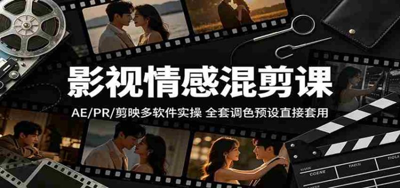 影视情感混剪课:AE/PR/剪映多软件实操,全套调色预设直接套用-一起发