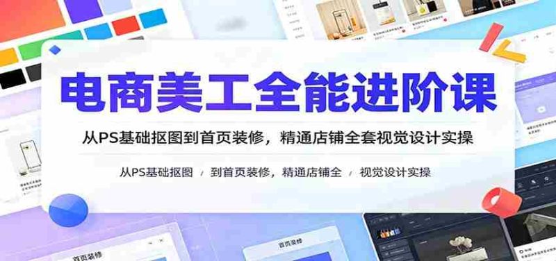 电商美工全能进阶课:从PS基础抠图到首页装修,精通店铺全套视觉设计实操-一起发