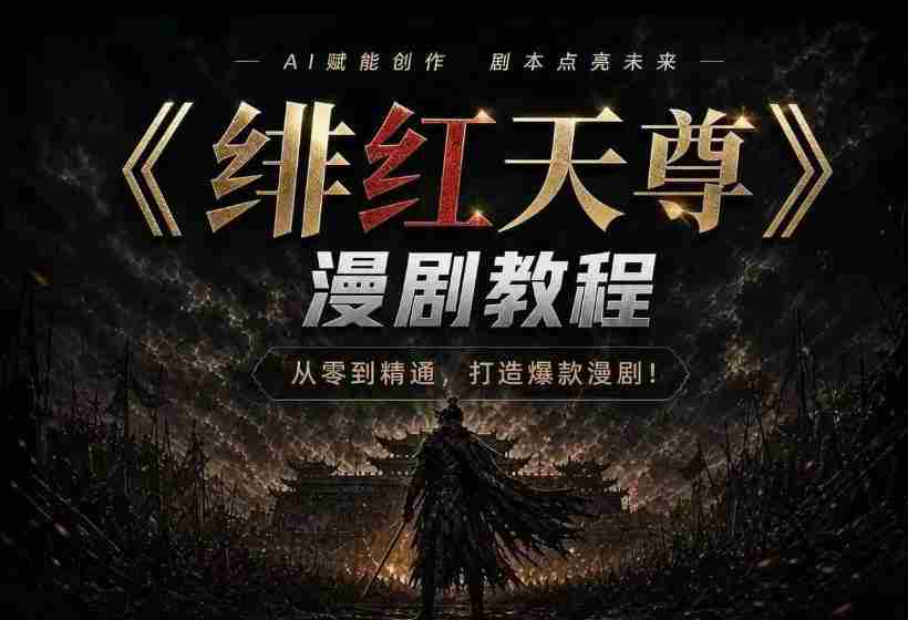 绯红天尊AI漫剧系统教程|从零入门到精通,工具运用+剧本创作+爆款逻辑+提示词素材+镜头剪辑,全套爆款漫剧落地实战课