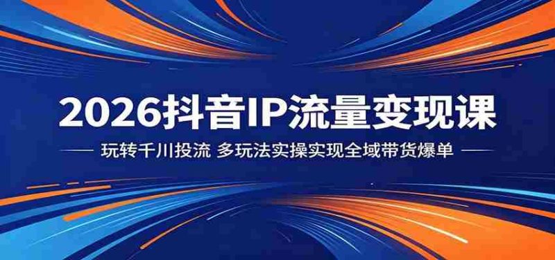2026抖音IP流量变现课:玩转千川投流,多玩法实操实现全域带货爆单-一起发