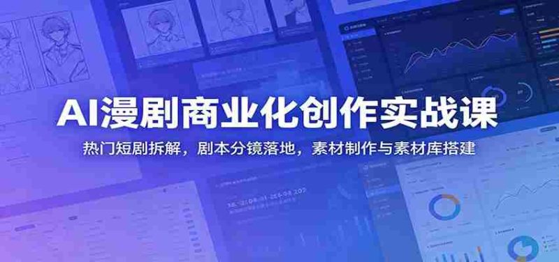 AI漫剧商业化创作实战课:热门短剧拆解,剧本分镜落地,素材制作与素材库搭建-一起发