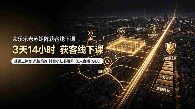 (19450期)众乐乐老苏矩阵获客线下课:3天14小时×基建三件套×风控策略×抖音小红书矩阵×无人直播×GEO-一起发