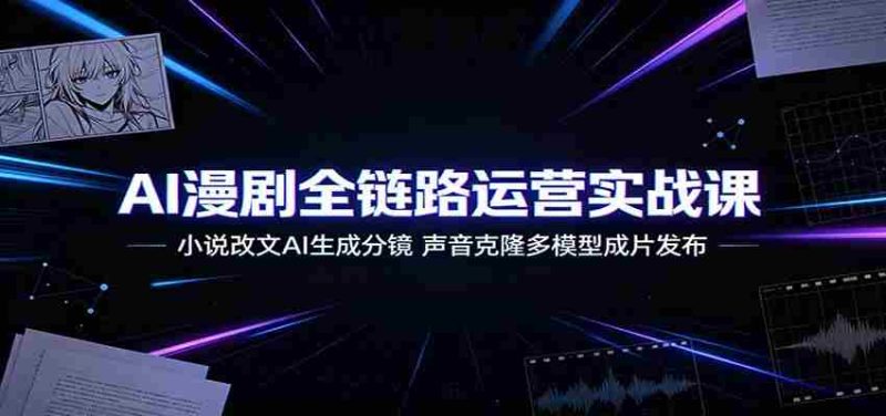 AI漫剧全链路运营实战课:小说改文AI生成分镜,声音克隆多模型成片发布-一起发