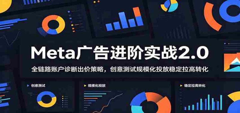 Meta广告进阶实战2.0:全链路账户诊断出价策略,创意测试规模化投放稳定拉高转化-一起发