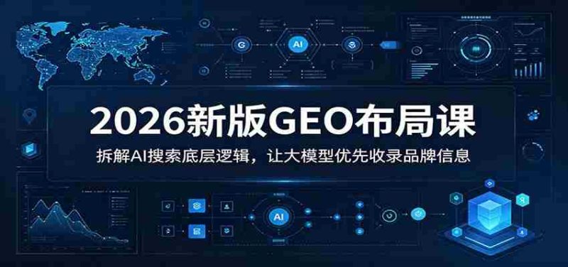 2026新版GEO布局课:拆解AI搜索底层逻辑,让大模型优先收录品牌信息-一起发