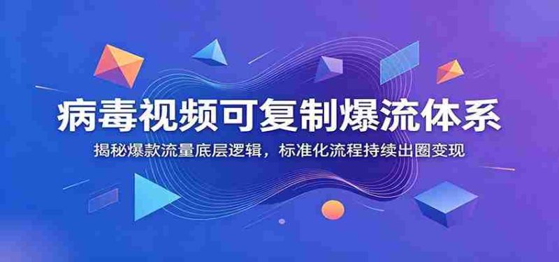 病毒视频可复制爆流体系:揭秘爆款流量底层逻辑,标准化流程持续出圈变现-一起发