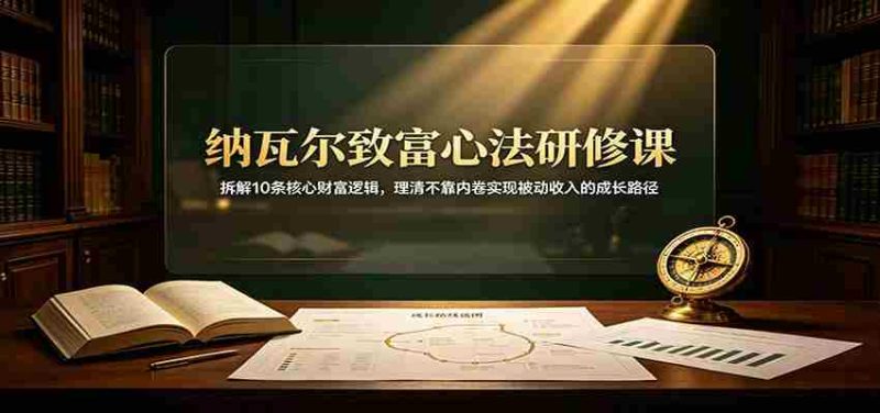 纳瓦尔致富心法研修课:拆解10条核心财富逻辑,理清不靠内卷实现被动收入的成长路径-一起发