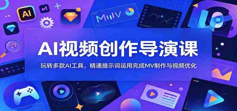 AI视频创作导演课:玩转多款AI工具,精通提示词运用完成MV制作与视频优化-一起发
