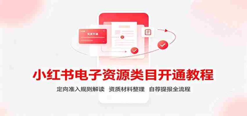 小红书电子资源类目开通教程：定向准入规则解读，资质材料整理，自荐提报全流程-一起发