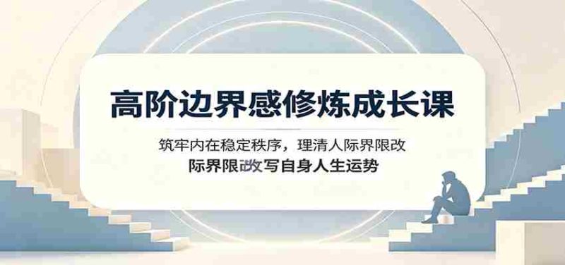 高阶边界感修炼成长课:筑牢内在稳定秩序,理清人际界限改写自身人生运势-一起发