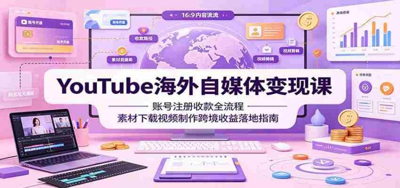 YouTube海外自媒体变现课:账号注册收款全流程,素材下载视频制作跨境收益落地指南-一起发
