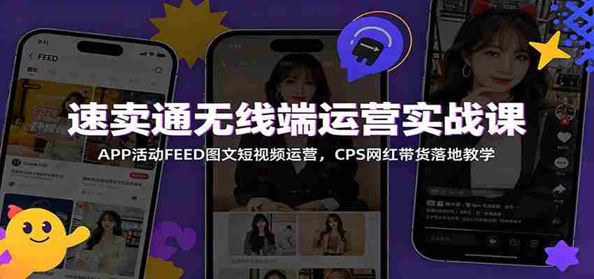 速卖通无线端运营实战课：APP活动FEED图文短视频运营，CPS网红带货落地教学-一起发