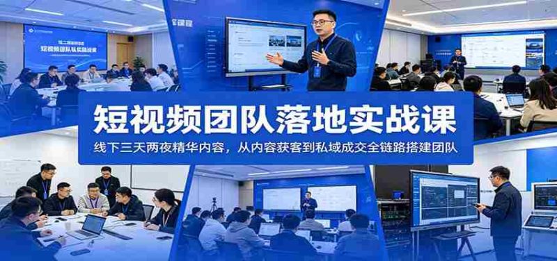 短视频团队落地实战课:线下三天两夜精华内容,从内容获客到私域成交全链路搭建团队-一起发