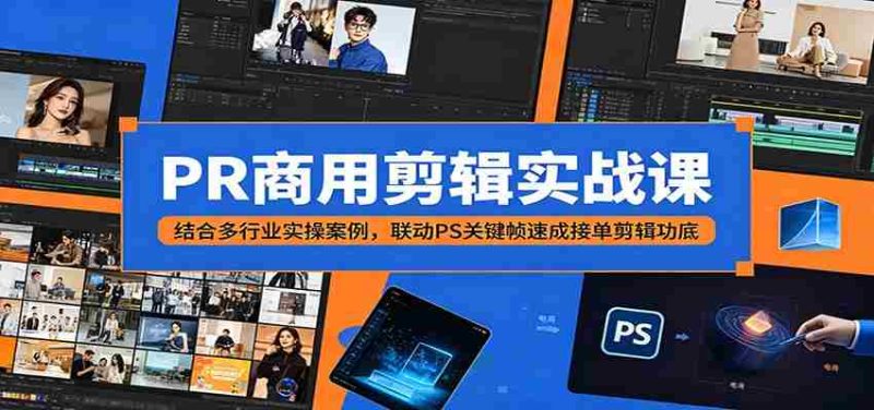 PR商用剪辑实战课:结合多行业实操案例,联动PS关键帧速成接单剪辑功底-一起发