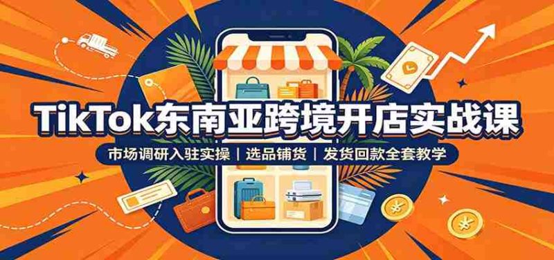 TikTok东南亚跨境开店实战课:市场调研入驻实操,选品铺货,发货回款全套教学-一起发