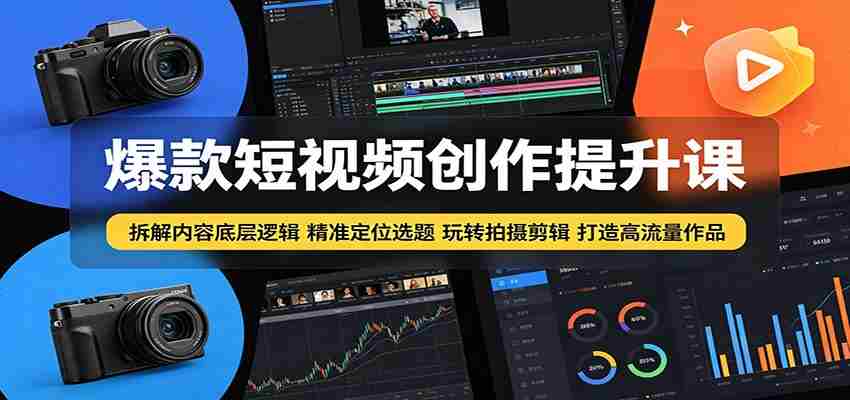 爆款短视频创作提升课：拆解内容底层逻辑，精准定位选题玩转拍摄剪辑打造高流量作品-一起发