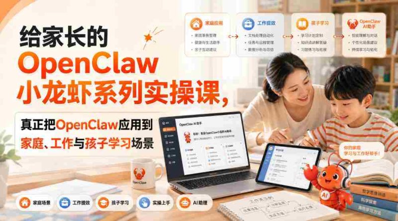 给家长的OpenClaw小龙虾系列实操课,真正把OpenClaw应用到家庭、工作与孩子学习场景-一起发