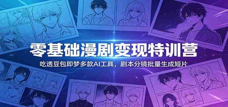 零基础漫剧变现特训营:玩转豆包即梦多款AI工具,剧本分镜批量生成短片-一起发