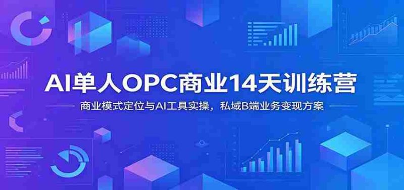 AI单人OPC商业14天训练营:商业模式定位与AI工具实操,私域B端业务变现方案-一起发