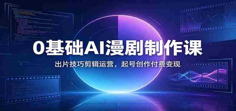 0基础AI漫剧制作课:出片技巧剪辑运营,起号创作付费变现-一起发