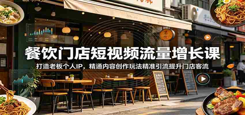 餐饮门店短视频流量增长课：打造老板个人IP，精通内容创作玩法精准引流提升门店客流-一起发