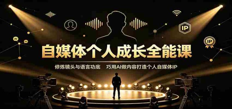 自媒体个人成长全能课:修炼镜头与语言功底,巧用AI做内容打造个人自媒体IP-一起发