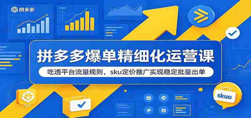 拼多多爆单精细化运营课：吃透平台流量规则，sku定价推广实现稳定批量出单-一起发