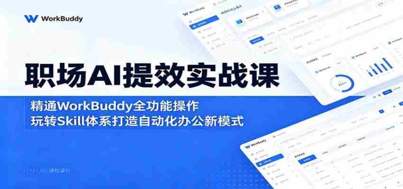 职场AI提效实战课:精通WorkBuddy全功能操作,玩转Skill体系打造自动化办公新模式-一起发
