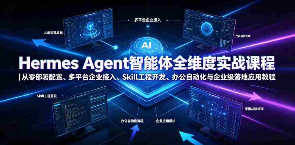 Hermes Agent智能体全维度实战课程|从零部署配置、多平台企业接入、Skill工程开发、办公自动化与企业级落地应用教程