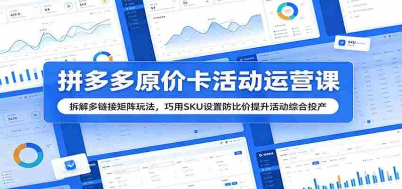 拼多多原价卡活动运营课:拆解多链接矩阵玩法,巧用SKU设置防比价提升活动综合投产-一起发