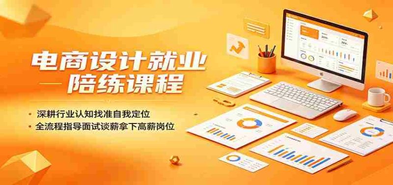 电商设计就业陪练课程:深耕行业认知找准自我定位,全流程指导面试谈薪拿下高薪岗位-一起发