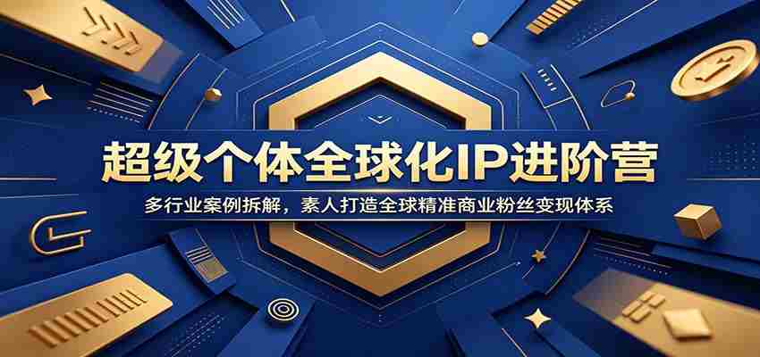 超级个体全球化IP进阶营：多行业案例拆解，素人打造全球精准商业粉丝变现体系-一起发