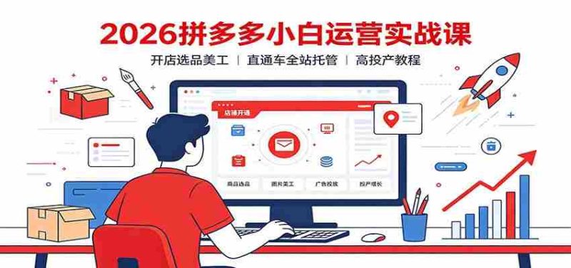 2026拼多多小白运营实战课:开店选品美工,直通车全站托管高投产教程-一起发