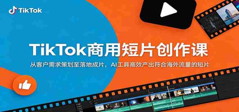 TikTok商用短片创作课:从客户需求策划至落地成片,AI工具高效产出符合海外流量的短片-一起发